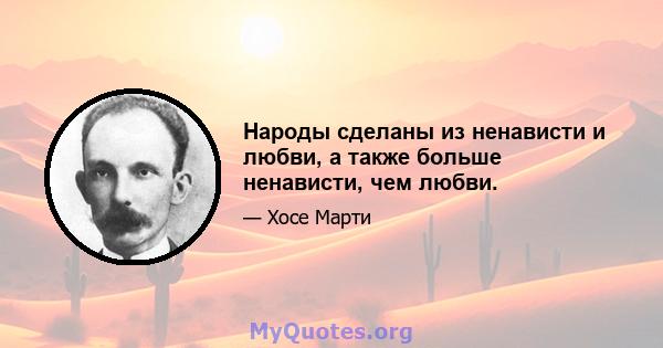 Народы сделаны из ненависти и любви, а также больше ненависти, чем любви.