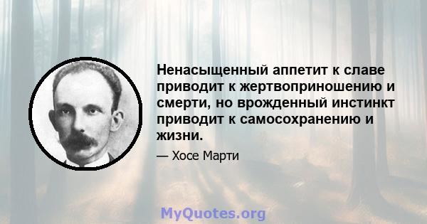 Ненасыщенный аппетит к славе приводит к жертвоприношению и смерти, но врожденный инстинкт приводит к самосохранению и жизни.