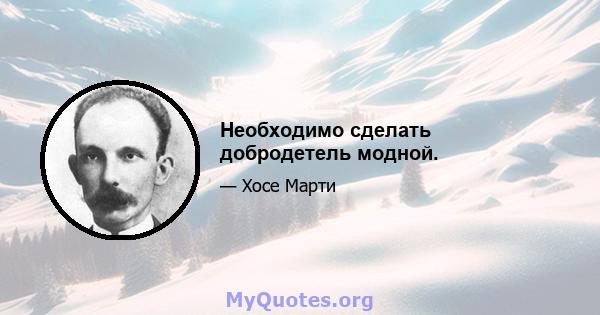 Необходимо сделать добродетель модной.