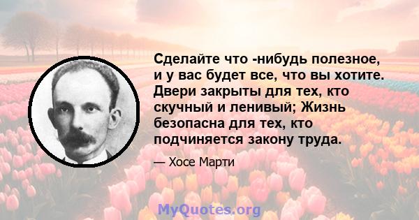 Сделайте что -нибудь полезное, и у вас будет все, что вы хотите. Двери закрыты для тех, кто скучный и ленивый; Жизнь безопасна для тех, кто подчиняется закону труда.