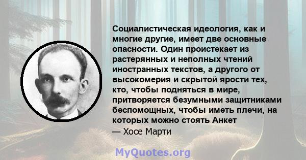 Социалистическая идеология, как и многие другие, имеет две основные опасности. Один проистекает из растерянных и неполных чтений иностранных текстов, а другого от высокомерия и скрытой ярости тех, кто, чтобы подняться в 