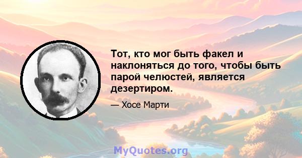 Тот, кто мог быть факел и наклоняться до того, чтобы быть парой челюстей, является дезертиром.