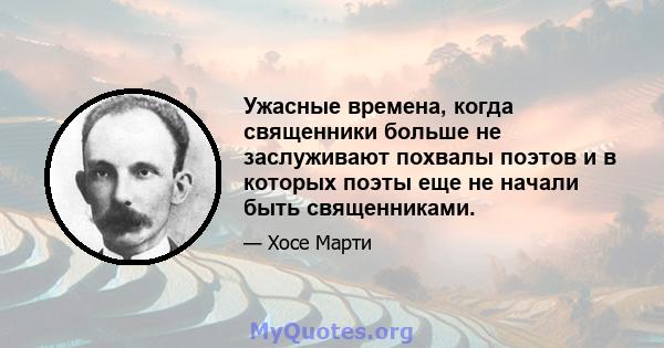 Ужасные времена, когда священники больше не заслуживают похвалы поэтов и в которых поэты еще не начали быть священниками.