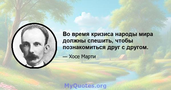 Во время кризиса народы мира должны спешить, чтобы познакомиться друг с другом.