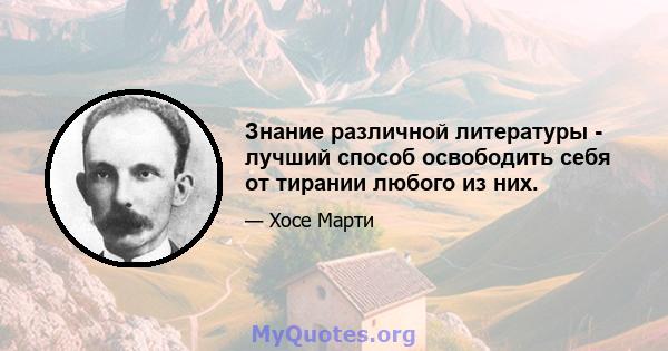 Знание различной литературы - лучший способ освободить себя от тирании любого из них.