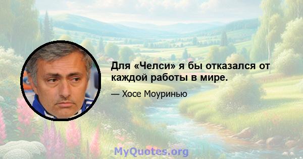 Для «Челси» я бы отказался от каждой работы в мире.