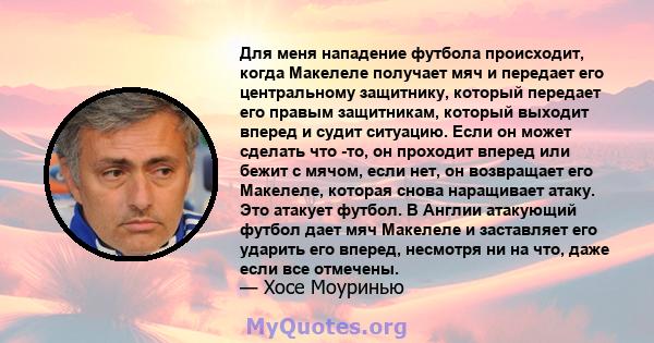 Для меня нападение футбола происходит, когда Макелеле получает мяч и передает его центральному защитнику, который передает его правым защитникам, который выходит вперед и судит ситуацию. Если он может сделать что -то,