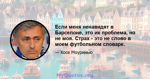 Если меня ненавидят в Барселоне, это их проблема, но не моя. Страх - это не слово в моем футбольном словаре.