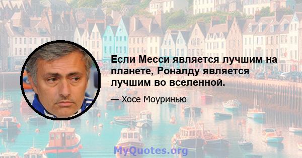 Если Месси является лучшим на планете, Роналду является лучшим во вселенной.