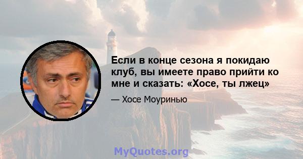 Если в конце сезона я покидаю клуб, вы имеете право прийти ко мне и сказать: «Хосе, ты лжец»