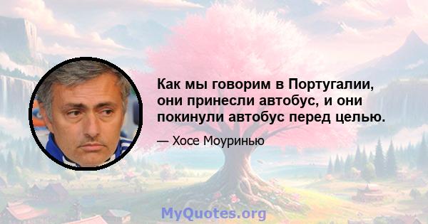 Как мы говорим в Португалии, они принесли автобус, и они покинули автобус перед целью.