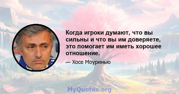 Когда игроки думают, что вы сильны и что вы им доверяете, это помогает им иметь хорошее отношение.