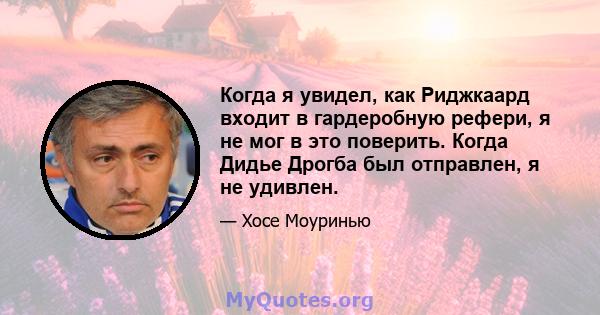 Когда я увидел, как Риджкаард входит в гардеробную рефери, я не мог в это поверить. Когда Дидье Дрогба был отправлен, я не удивлен.