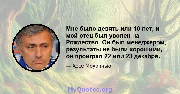 Мне было девять или 10 лет, и мой отец был уволен на Рождество. Он был менеджером, результаты не были хорошими, он проиграл 22 или 23 декабря.