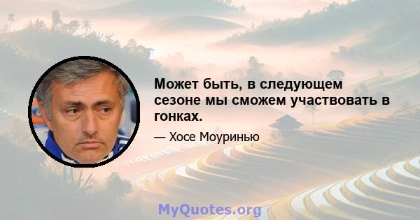 Может быть, в следующем сезоне мы сможем участвовать в гонках.