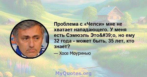 Проблема с «Челси» мне не хватает нападающего. У меня есть Сэмюэль Это'о, но ему 32 года - может быть, 35 лет, кто знает?