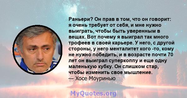 Раньери? Он прав в том, что он говорит: я очень требует от себя, и мне нужно выиграть, чтобы быть уверенным в вещах. Вот почему я выиграл так много трофеев в своей карьере. У него, с другой стороны, у него менталитет