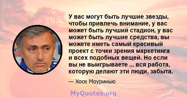 У вас могут быть лучшие звезды, чтобы привлечь внимание, у вас может быть лучший стадион, у вас может быть лучшие средства, вы можете иметь самый красивый проект с точки зрения маркетинга и всех подобных вещей. Но если