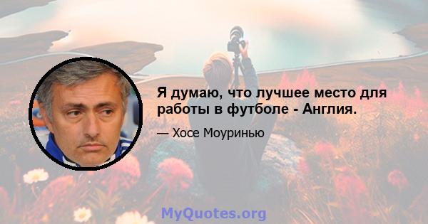 Я думаю, что лучшее место для работы в футболе - Англия.