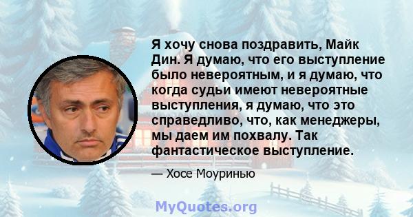 Я хочу снова поздравить, Майк Дин. Я думаю, что его выступление было невероятным, и я думаю, что когда судьи имеют невероятные выступления, я думаю, что это справедливо, что, как менеджеры, мы даем им похвалу. Так