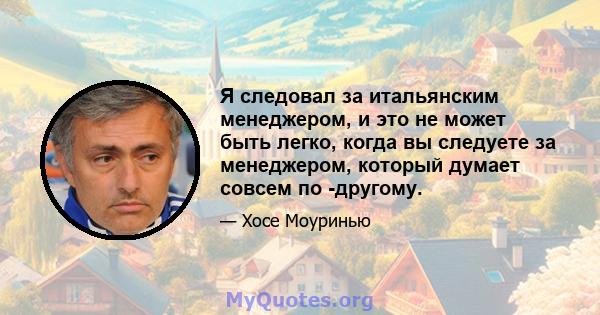 Я следовал за итальянским менеджером, и это не может быть легко, когда вы следуете за менеджером, который думает совсем по -другому.