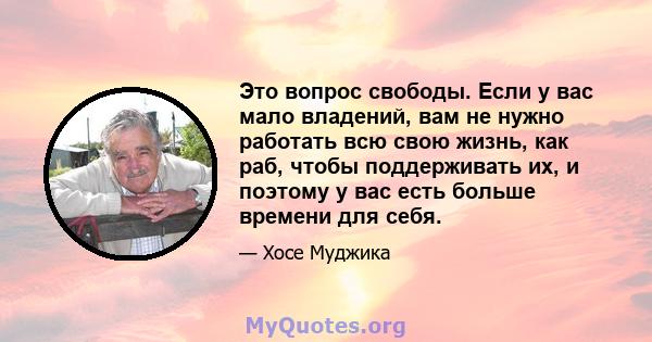 Это вопрос свободы. Если у вас мало владений, вам не нужно работать всю свою жизнь, как раб, чтобы поддерживать их, и поэтому у вас есть больше времени для себя.