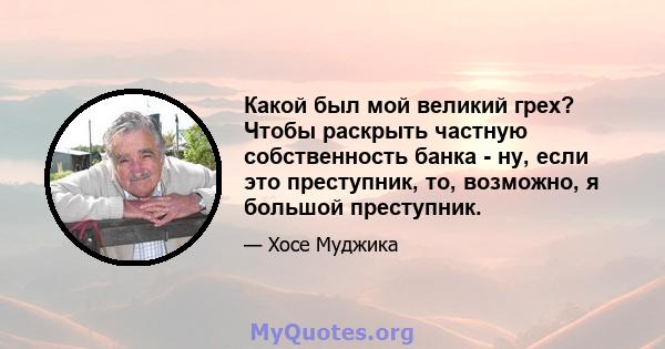 Какой был мой великий грех? Чтобы раскрыть частную собственность банка - ну, если это преступник, то, возможно, я большой преступник.