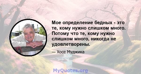 Мое определение бедных - это те, кому нужно слишком много. Потому что те, кому нужно слишком много, никогда не удовлетворены.