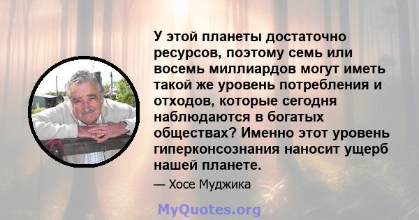 У этой планеты достаточно ресурсов, поэтому семь или восемь миллиардов могут иметь такой же уровень потребления и отходов, которые сегодня наблюдаются в богатых обществах? Именно этот уровень гиперконсознания наносит