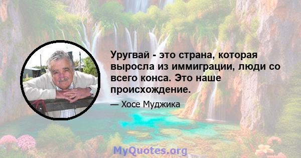 Уругвай - это страна, которая выросла из иммиграции, люди со всего конса. Это наше происхождение.