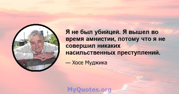 Я не был убийцей. Я вышел во время амнистии, потому что я не совершил никаких насильственных преступлений.