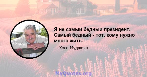 Я не самый бедный президент. Самый бедный - тот, кому нужно много жить.