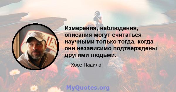 Измерения, наблюдения, описания могут считаться научными только тогда, когда они независимо подтверждены другими людьми.