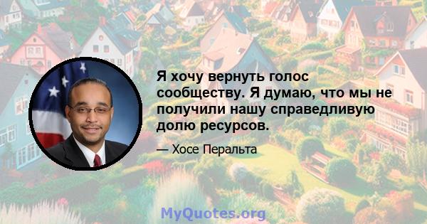 Я хочу вернуть голос сообществу. Я думаю, что мы не получили нашу справедливую долю ресурсов.