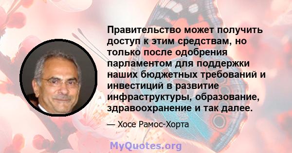 Правительство может получить доступ к этим средствам, но только после одобрения парламентом для поддержки наших бюджетных требований и инвестиций в развитие инфраструктуры, образование, здравоохранение и так далее.