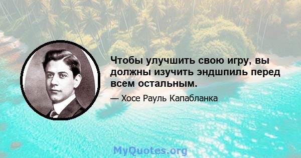 Чтобы улучшить свою игру, вы должны изучить эндшпиль перед всем остальным.