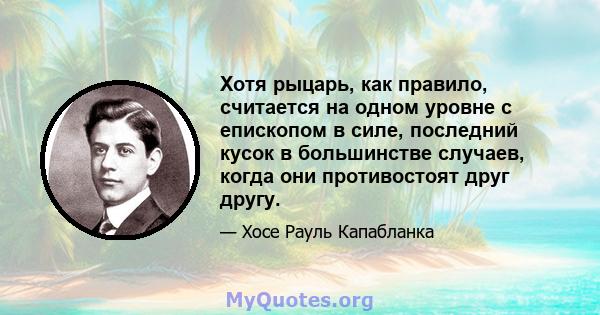 Хотя рыцарь, как правило, считается на одном уровне с епископом в силе, последний кусок в большинстве случаев, когда они противостоят друг другу.