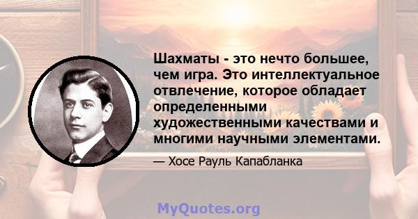 Шахматы - это нечто большее, чем игра. Это интеллектуальное отвлечение, которое обладает определенными художественными качествами и многими научными элементами.