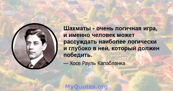 Шахматы - очень логичная игра, и именно человек может рассуждать наиболее логически и глубоко в ней, который должен победить.