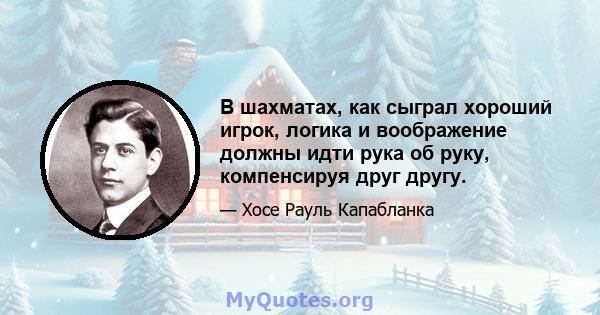 В шахматах, как сыграл хороший игрок, логика и воображение должны идти рука об руку, компенсируя друг другу.