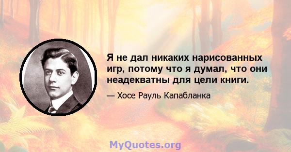 Я не дал никаких нарисованных игр, потому что я думал, что они неадекватны для цели книги.