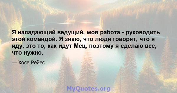 Я нападающий ведущий, моя работа - руководить этой командой. Я знаю, что люди говорят, что я иду, это то, как идут Мец, поэтому я сделаю все, что нужно.