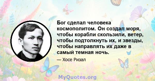 Бог сделал человека космополитом. Он создал моря, чтобы корабли скользили, ветер, чтобы подтолкнуть их, и звезды, чтобы направлять их даже в самый темная ночь.