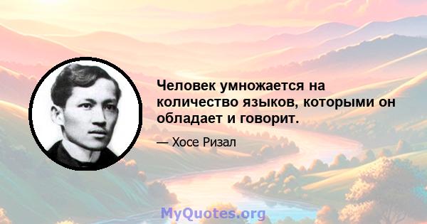 Человек умножается на количество языков, которыми он обладает и говорит.