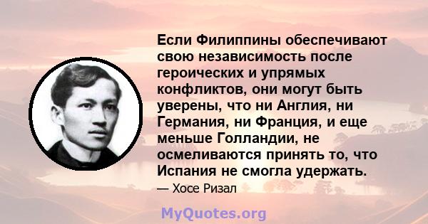 Если Филиппины обеспечивают свою независимость после героических и упрямых конфликтов, они могут быть уверены, что ни Англия, ни Германия, ни Франция, и еще меньше Голландии, не осмеливаются принять то, что Испания не