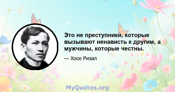 Это не преступники, которые вызывают ненависть к другим, а мужчины, которые честны.