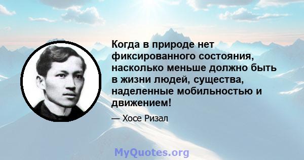 Когда в природе нет фиксированного состояния, насколько меньше должно быть в жизни людей, существа, наделенные мобильностью и движением!