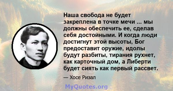 Наша свобода не будет закреплена в точке мечи ... мы должны обеспечить ее, сделав себя достойными. И когда люди достигнут этой высоты, Бог предоставит оружие, идолы будут разбиты, тирания рухнет, как карточный дом, а