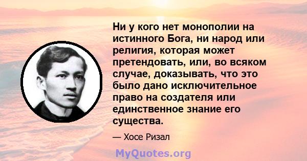 Ни у кого нет монополии на истинного Бога, ни народ или религия, которая может претендовать, или, во всяком случае, доказывать, что это было дано исключительное право на создателя или единственное знание его существа.