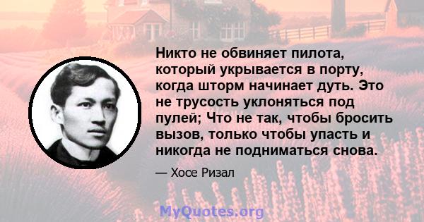 Никто не обвиняет пилота, который укрывается в порту, когда шторм начинает дуть. Это не трусость уклоняться под пулей; Что не так, чтобы бросить вызов, только чтобы упасть и никогда не подниматься снова.